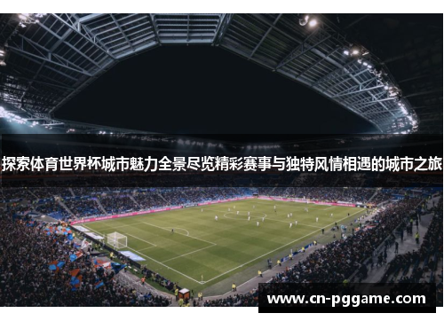 探索体育世界杯城市魅力全景尽览精彩赛事与独特风情相遇的城市之旅