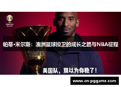 帕蒂·米尔斯：澳洲篮球控卫的成长之路与NBA征程