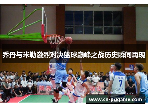 乔丹与米勒激烈对决篮球巅峰之战历史瞬间再现