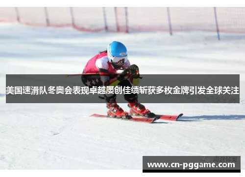 美国速滑队冬奥会表现卓越屡创佳绩斩获多枚金牌引发全球关注