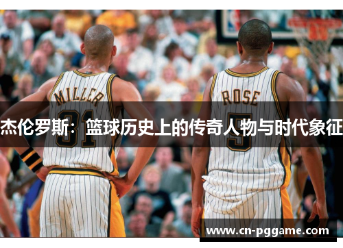 杰伦罗斯：篮球历史上的传奇人物与时代象征