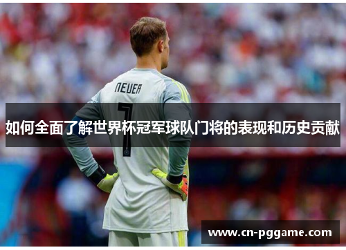 如何全面了解世界杯冠军球队门将的表现和历史贡献