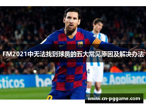 FM2021中无法找到球员的五大常见原因及解决办法