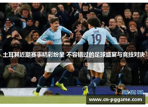 土耳其近期赛事精彩纷呈 不容错过的足球盛宴与竞技对决