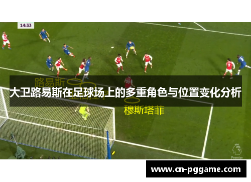 大卫路易斯在足球场上的多重角色与位置变化分析