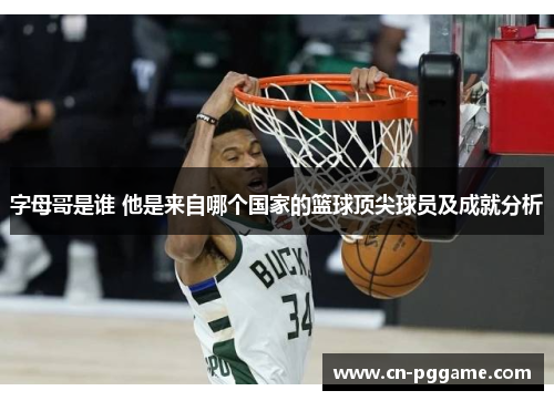 字母哥是谁 他是来自哪个国家的篮球顶尖球员及成就分析