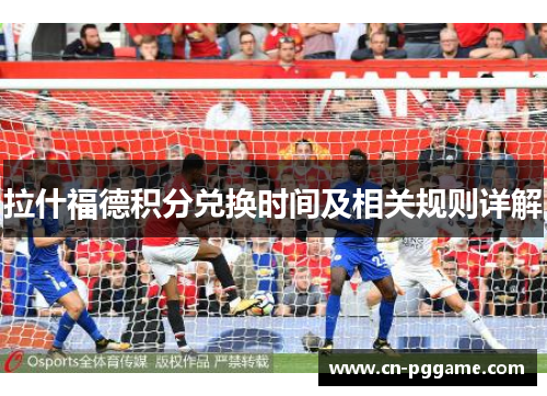 拉什福德积分兑换时间及相关规则详解