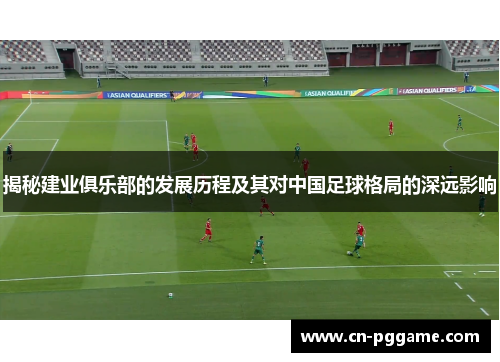 揭秘建业俱乐部的发展历程及其对中国足球格局的深远影响