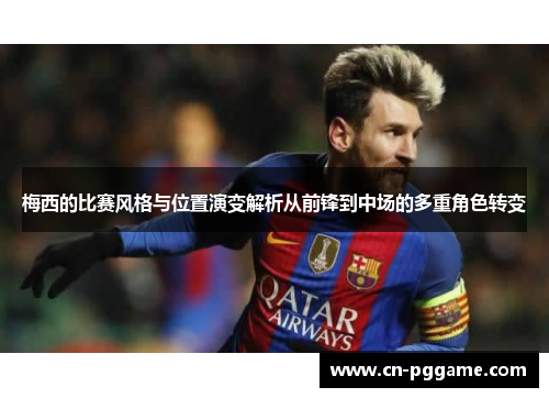 梅西的比赛风格与位置演变解析从前锋到中场的多重角色转变