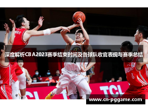 深度解析CBA2023赛季结束时间及各球队收官表现与赛季总结
