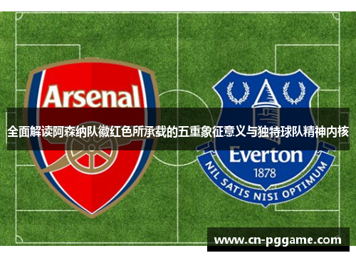 全面解读阿森纳队徽红色所承载的五重象征意义与独特球队精神内核