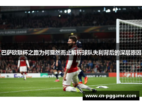 巴萨欧联杯之路为何戛然而止解析球队失利背后的深层原因 巴萨欧联杯之路为何戛然而止解析球队失利背后的深层原因