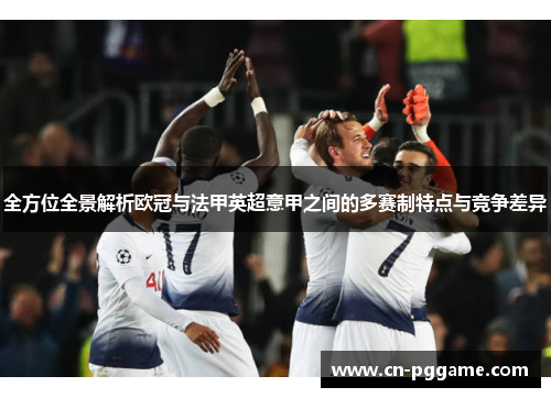 全方位全景解析欧冠与法甲英超意甲之间的多赛制特点与竞争差异