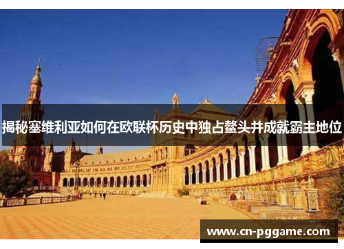 揭秘塞维利亚如何在欧联杯历史中独占鳌头并成就霸主地位