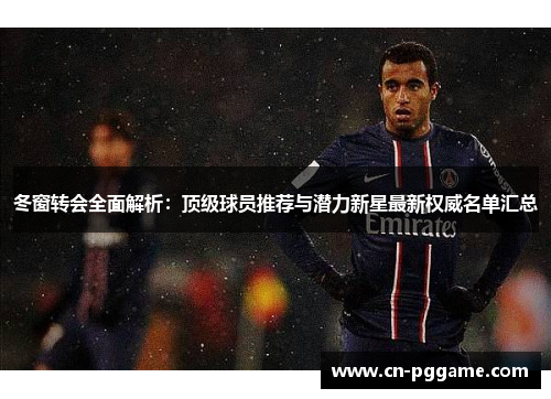 冬窗转会全面解析:顶级球员推荐与潜力新星最新权威名单汇总 冬窗转会全面解析:顶级球员推荐与潜力新星最新权威名单汇总